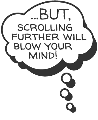 speech bubble that reads: ...BUT, scrolling further will blow your mind!
